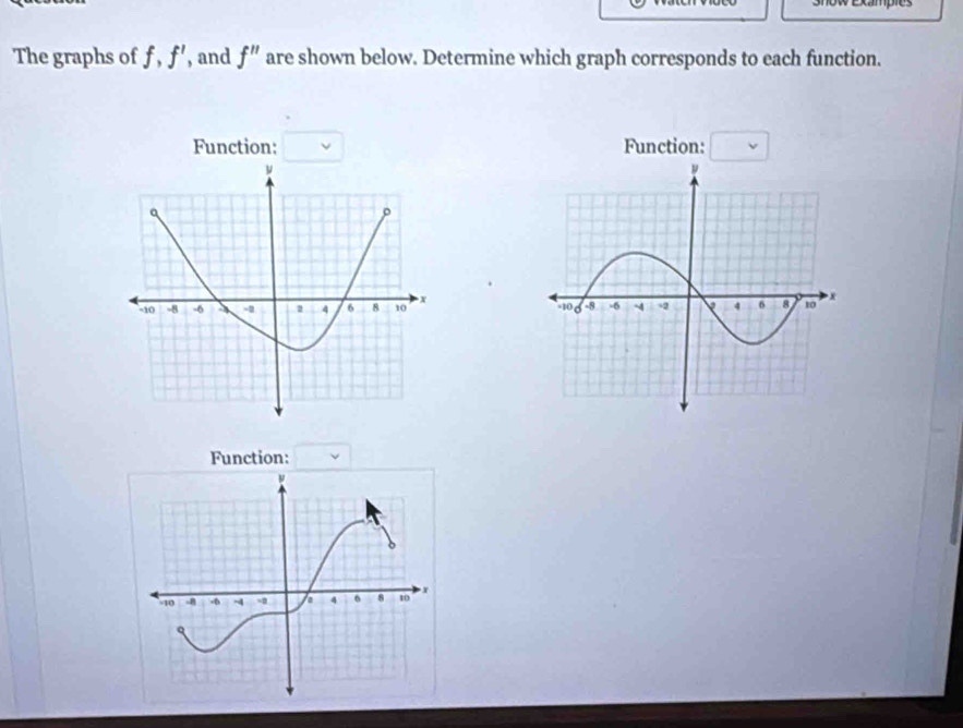 The graphs of f, f' , and f'' are shown below. Determine which graph corresponds to each function. 
Function: Function: 
ν 
^ 
ρ
-10 -8 -6 -2 1 4 6 8 10 x
Function: