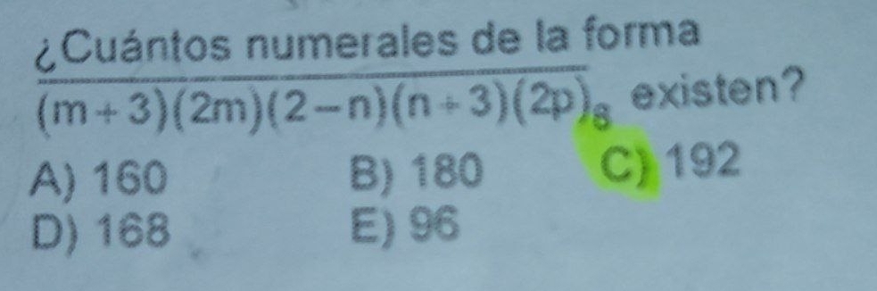 ¿Cuántos numerales de la forma
(m+3)(2m)(2-n)(n+3)(2p)_8 existen?
A) 160 B) 180 C) 192
D) 168 E) 96