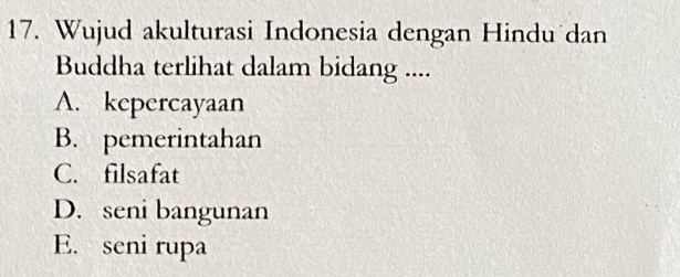 Wujud akulturasi Indonesia dengan Hindu dan
Buddha terlihat dalam bidang ....
A. kepercayaan
B. pemerintahan
C. filsafat
D. seni bangunan
E. seni rupa