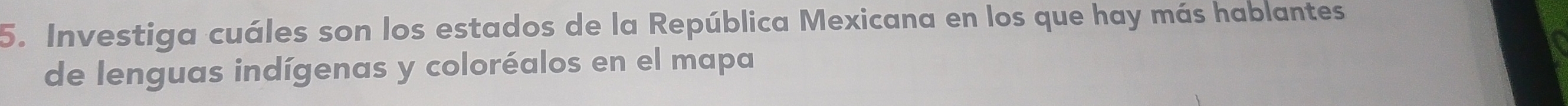 Investiga cuáles son los estados de la República Mexicana en los que hay más hablantes 
de lenguas indígenas y coloréalos en el mapa