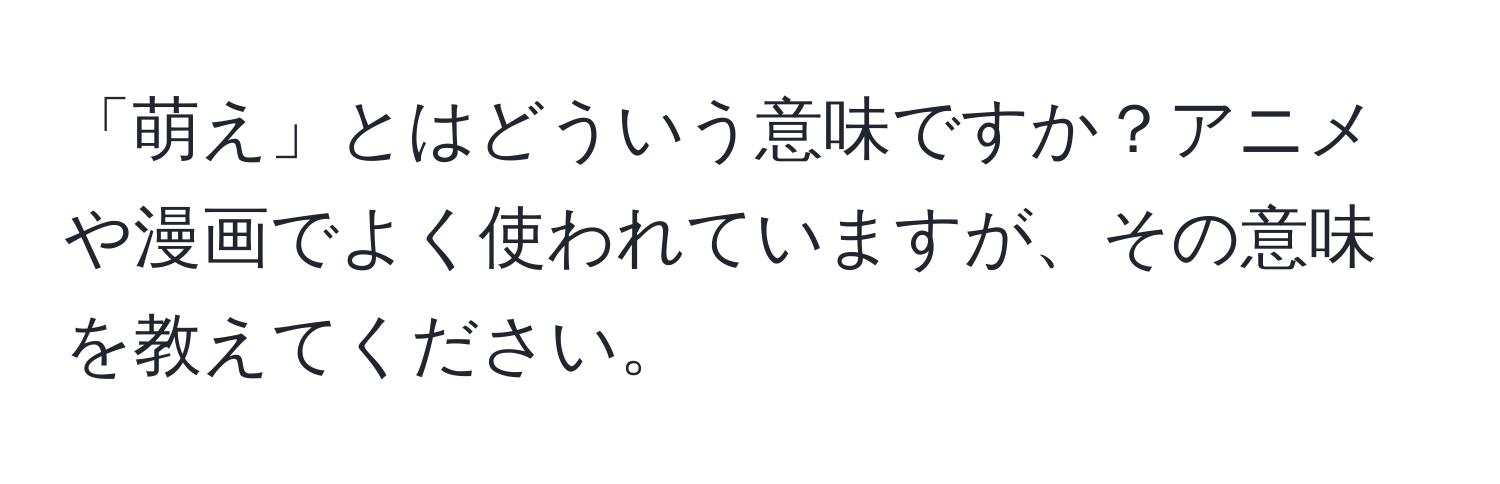 「萌え」とはどういう意味ですか？アニメや漫画でよく使われていますが、その意味を教えてください。