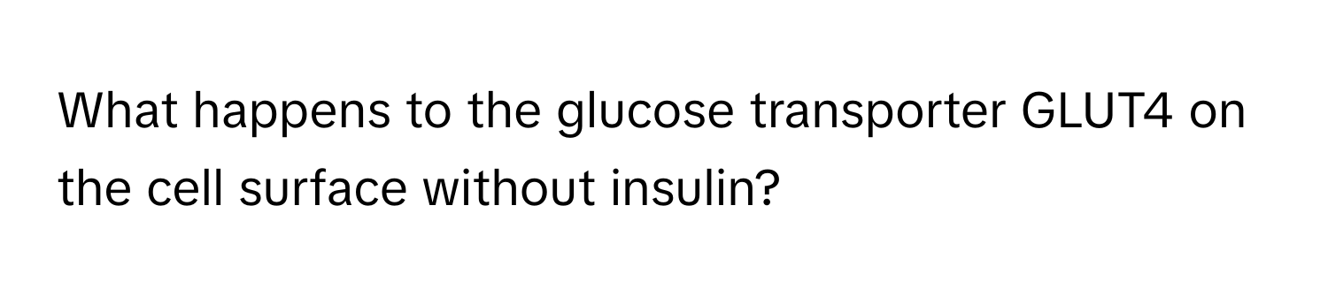 What happens to the glucose transporter GLUT4 on the cell surface without insulin?