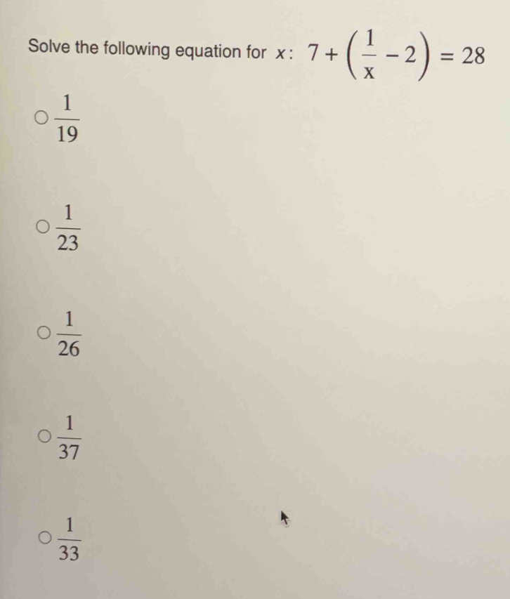 Solve the following equation for x:7+( 1/x -2)=28
 1/19 
 1/23 
 1/26 
 1/37 
 1/33 