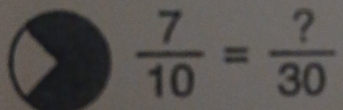  7/10 = ?/30 