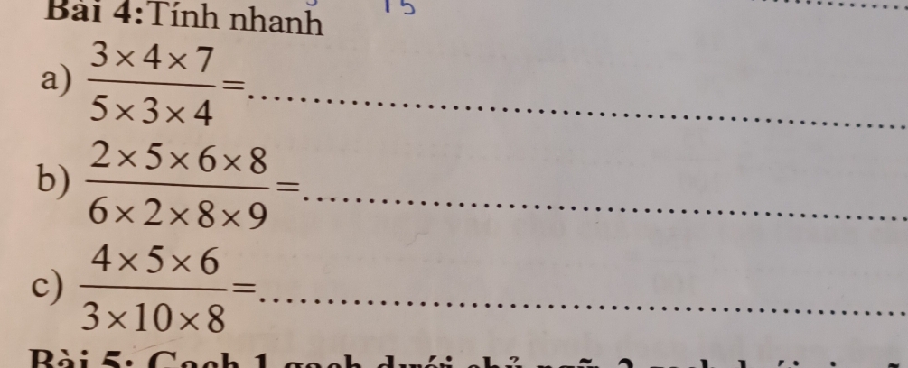 Tính nhanh 
a)  (3* 4* 7)/5* 3* 4 = _ 
b)  (2* 5* 6* 8)/6* 2* 8* 9 = _ 
c)  (4* 5* 6)/3* 10* 8 = _ 
ài