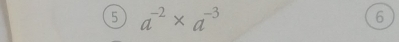 5 a^(-2)* a^(-3)
6