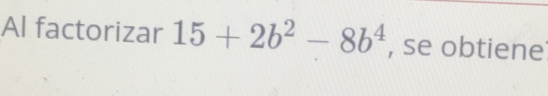 Al factorizar 15+2b^2-8b^4 , se obtiene