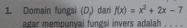 Domain fungsi (D_f) dari f(x)=x^2+2x-7
agar mempunyai fungsi invers adalah . . . .