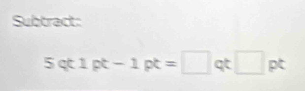 Subtract:
5qt1pt-1pt=□ qt□ pt