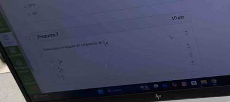 €15°
65°
10 pts
Pregunta 7
Selecciona el ángulo de referencia de  4/3 π
- 1/3 π
 4/3 π
 4/3 
a t= =