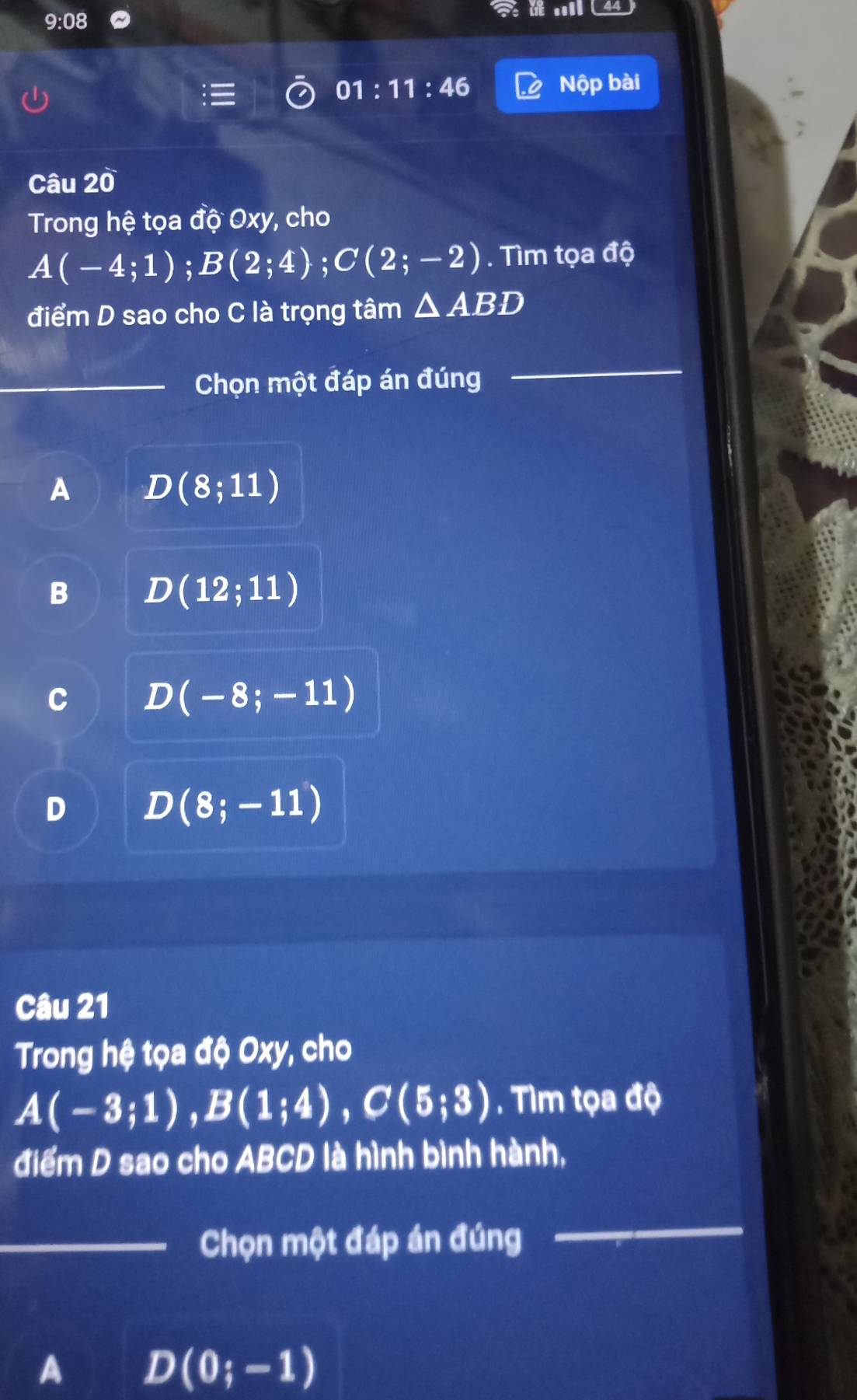 9:08
01:11:46 Nộp bài
Câu 20
Trong hệ tọa độ Oxy, cho
A(-4;1); B(2;4); C(2;-2). Tìm tọa độ
điểm D sao cho C là trọng tâm △ ABD
_
_ Chọn một đáp án đúng
_
A D(8;11)
B D(12;11)
^ D(-8;-11)
D(8;-11)
Câu 21
Trong hệ tọa độ Oxy, cho
A(-3;1), B(1;4), C(5;3) Tìm tọa độ
điểm D sao cho ABCD là hình bình hành,
_Chọn một đáp án đúng
_
A D(0;-1)