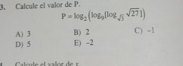 Calcule el valor de P.
P=log _2(log _9[log _sqrt(3)sqrt(27)])
A) 3 B) 2 C) -1
D) 5 E) -2
Calcule el valor de r