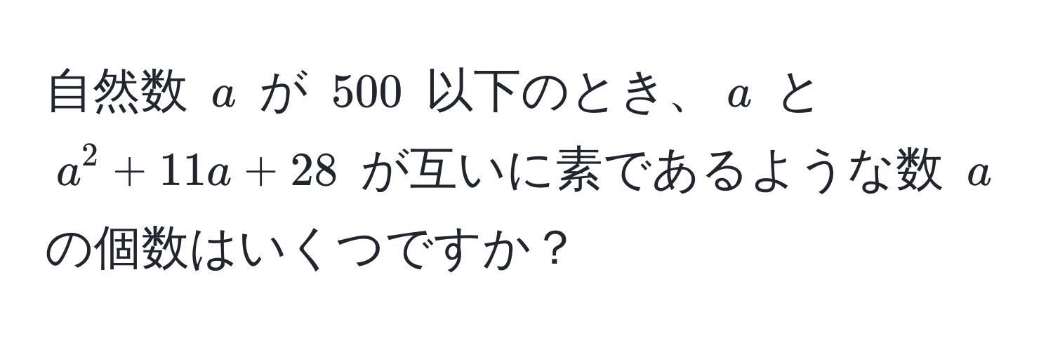 自然数 $a$ が $500$ 以下のとき、$a$ と $a^2 + 11a + 28$ が互いに素であるような数 $a$ の個数はいくつですか？