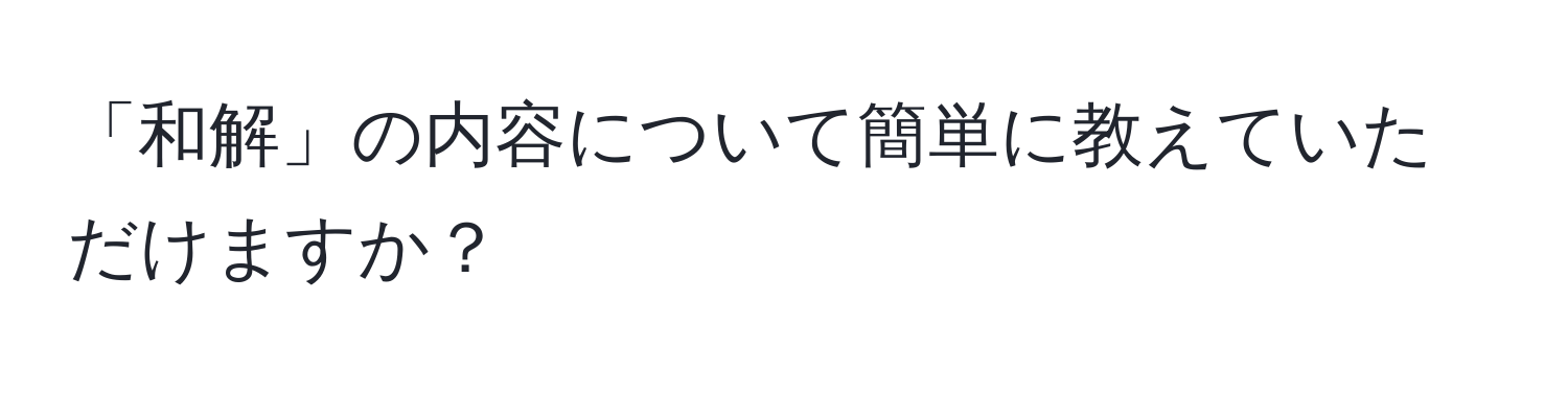 「和解」の内容について簡単に教えていただけますか？