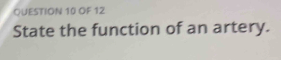 OF 12 
State the function of an artery.