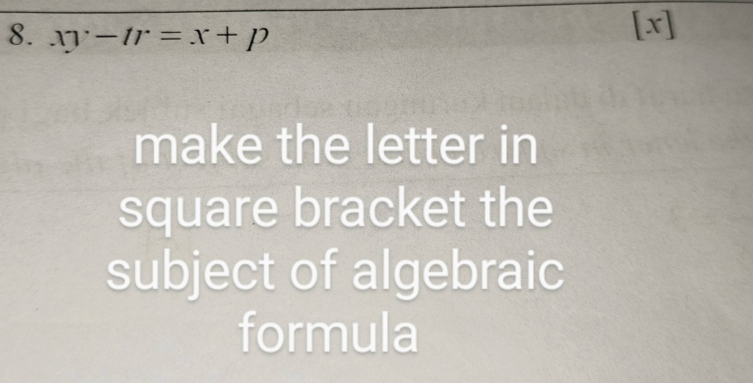 xy-tr=x+p
[x] 
make the letter in 
square bracket the 
subject of algebraic 
formula