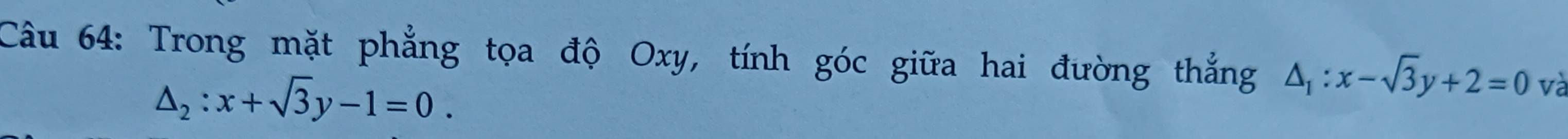 Trong mặt phẳng tọa độ Oxy, tính góc giữa hai đường thắng △ _1:x-sqrt(3)y+2=0 và
△ _2:x+sqrt(3)y-1=0.