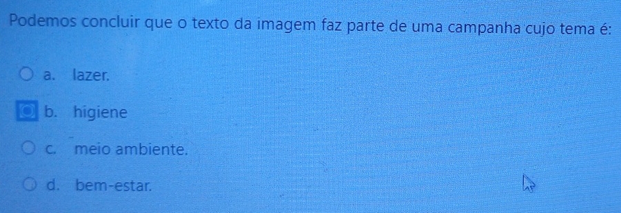 Podemos concluir que o texto da imagem faz parte de uma campanha cujo tema é:
a. lazer.
b. higiene
c. meio ambiente.
d. bem-estar.