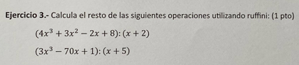 Ejercicio 3.- Calcula el resto de las siguientes operaciones utilizando ruffini: (1 pto)
(4x^3+3x^2-2x+8):(x+2)
(3x^3-70x+1):(x+5)