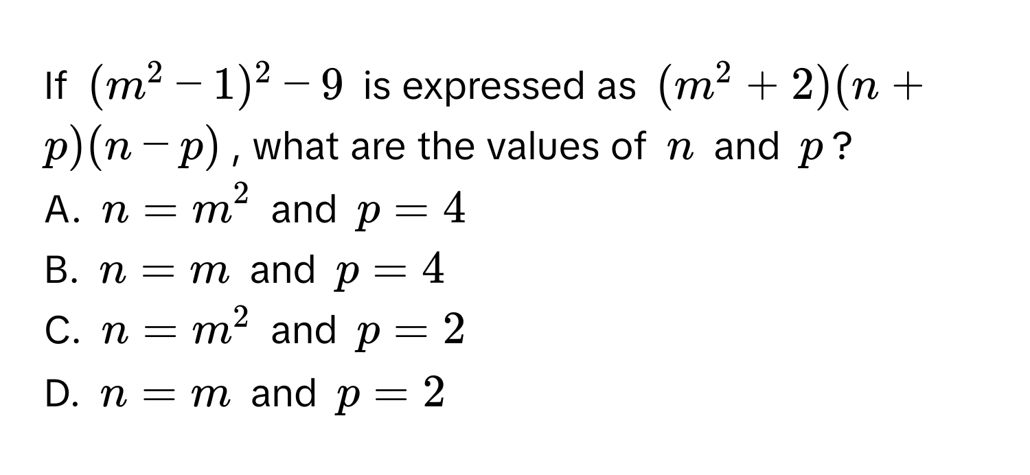 If $(m^2-1)^2-9$ is expressed as $(m^2+2)(n+p)(n-p)$, what are the values of $n$ and $p$? 
A. $n=m^2$ and $p=4$
B. $n=m$ and $p=4$
C. $n=m^2$ and $p=2$
D. $n=m$ and $p=2$