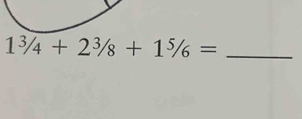 1^3/_4+2^3/_8+1^5/_6=