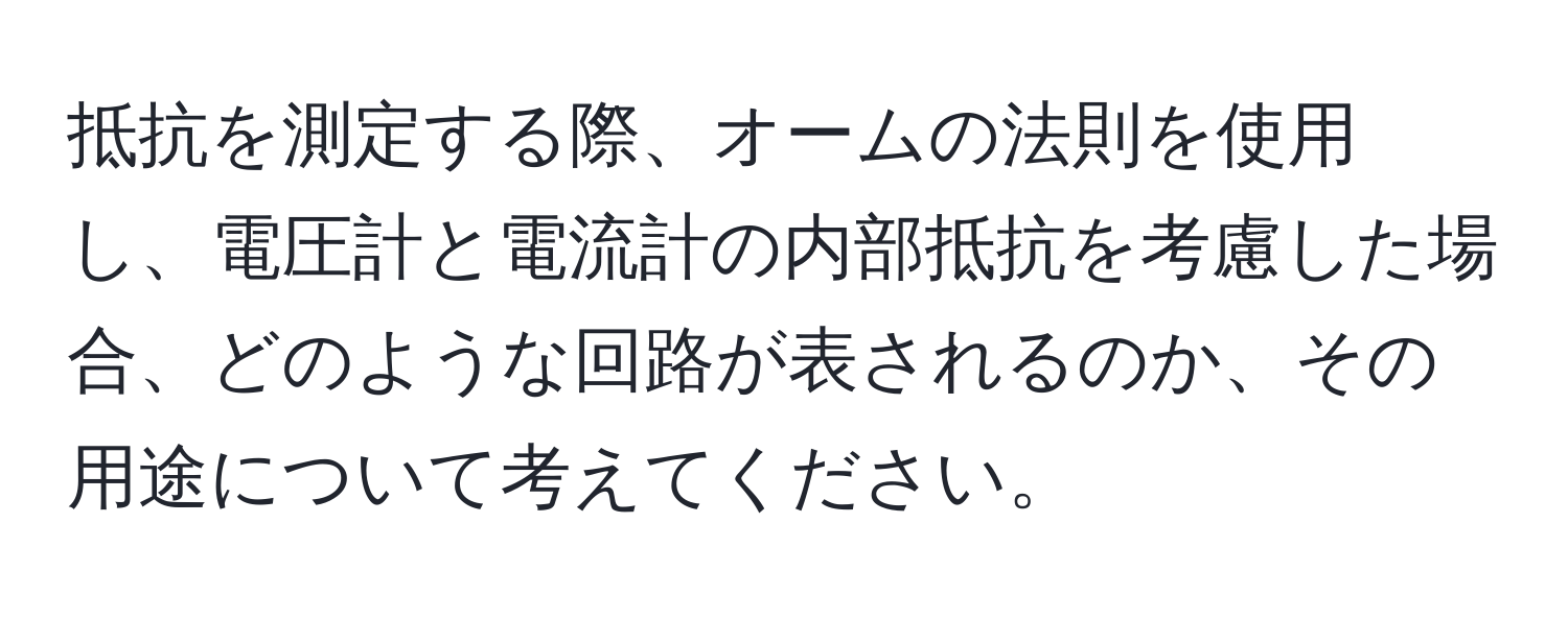 抵抗を測定する際、オームの法則を使用し、電圧計と電流計の内部抵抗を考慮した場合、どのような回路が表されるのか、その用途について考えてください。