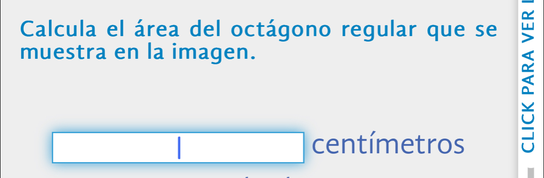 Calcula el área del octágono regular que se 
muestra en la imagen. 
centímetros