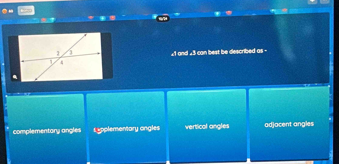 Bonus
10/24
21 and £3 can best be described as -
complementary angles sepplementary angles vertical angles adjacent angles