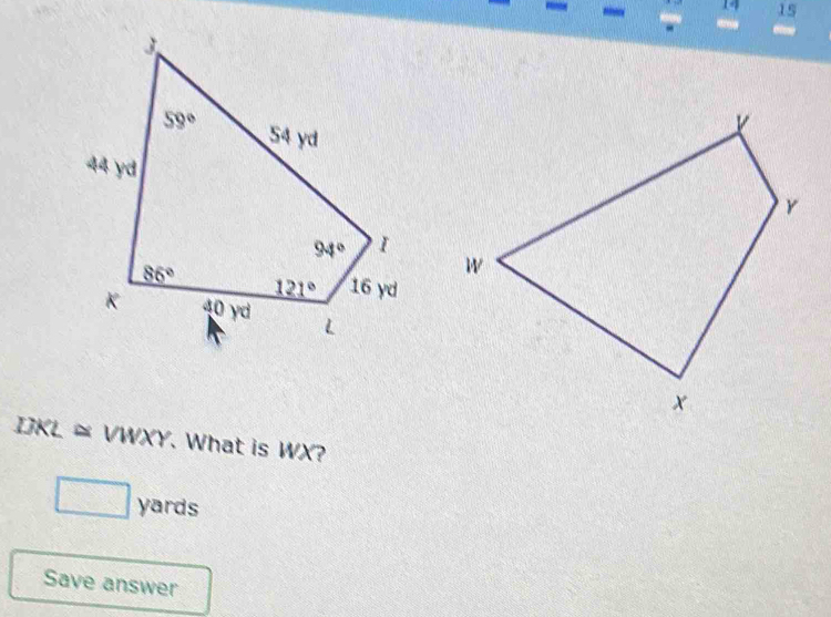 14 15
DKL ≈ VWXY. What is WX?
yards
Save answer