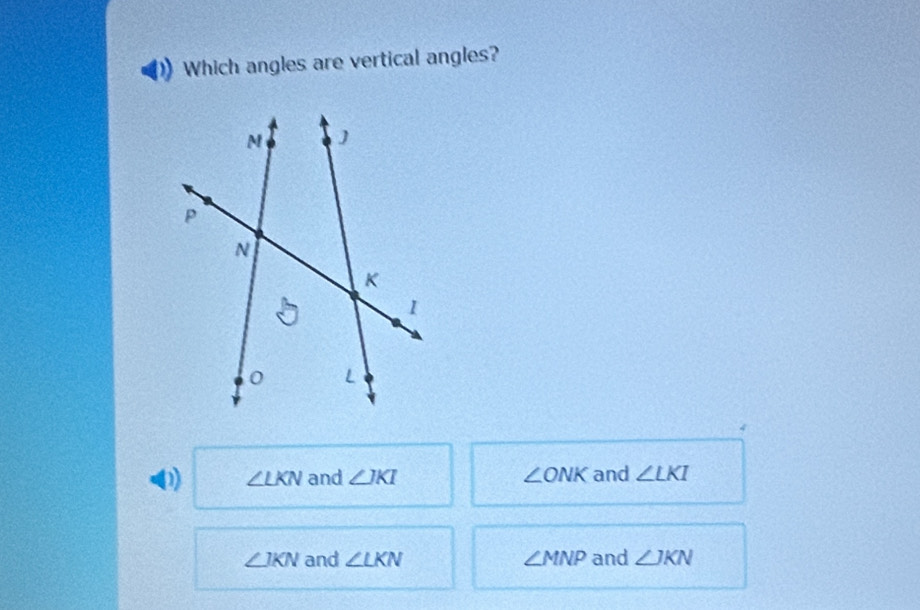 Which angles are vertical angles?
D) ∠ LKN and ∠ JKI ∠ ONK and ∠ LKI
∠ JKN and ∠ LKN ∠ MNP and ∠ JKN