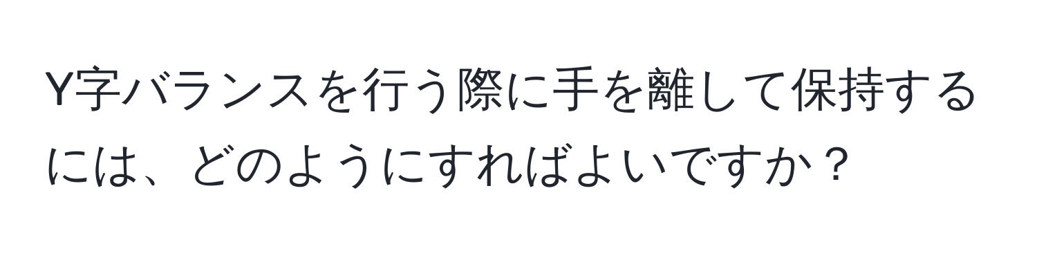 Y字バランスを行う際に手を離して保持するには、どのようにすればよいですか？