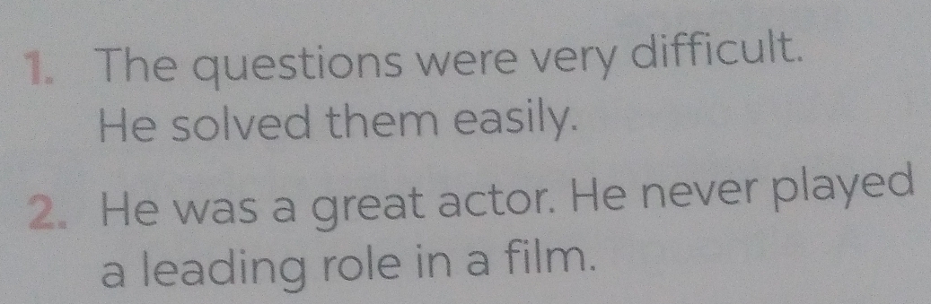 The questions were very difficult. 
He solved them easily. 
2. He was a great actor. He never played 
a leading role in a film.