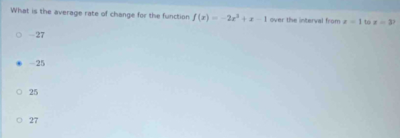 What is the average rate of change for the function f(x)=-2x^3+x-1 over the interval fromx=1 to x=3
-27
-25
25
27