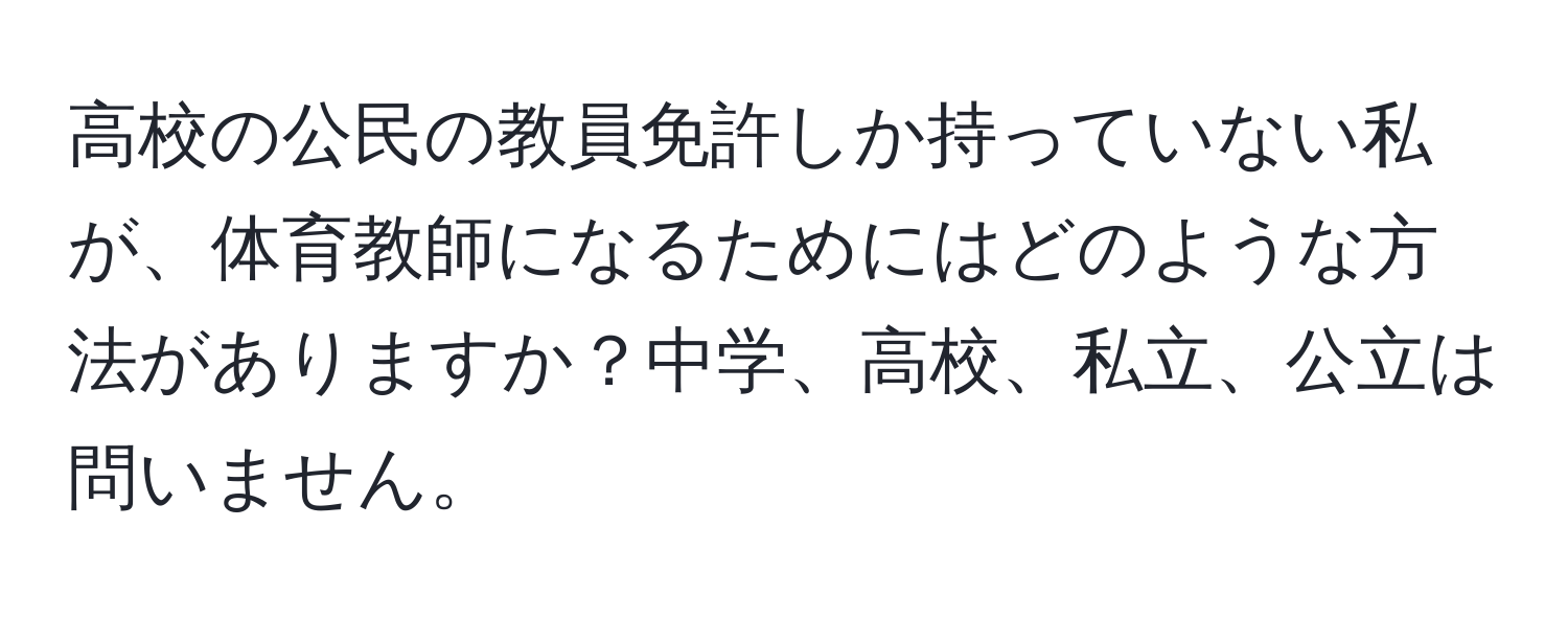 高校の公民の教員免許しか持っていない私が、体育教師になるためにはどのような方法がありますか？中学、高校、私立、公立は問いません。