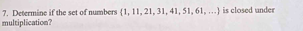 Determine if the set of numbers  1,11,21,31,41,51,61,... is closed under 
multiplication?