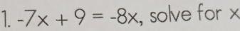 1 -7x+9=-8x , solve for x