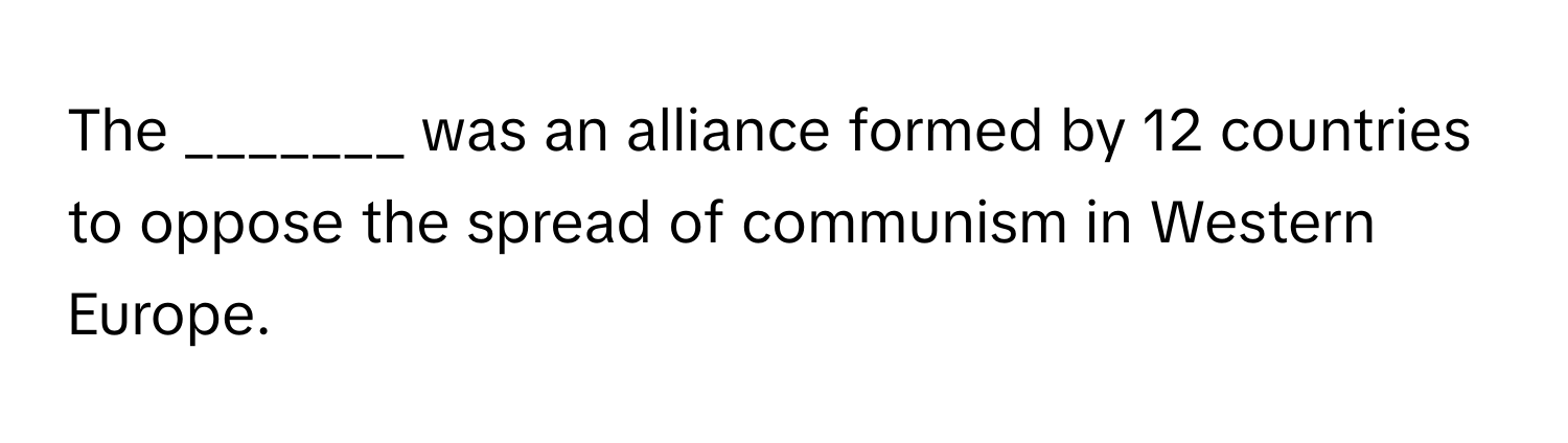 The _______ was an alliance formed by 12 countries to oppose the spread of communism in Western Europe.