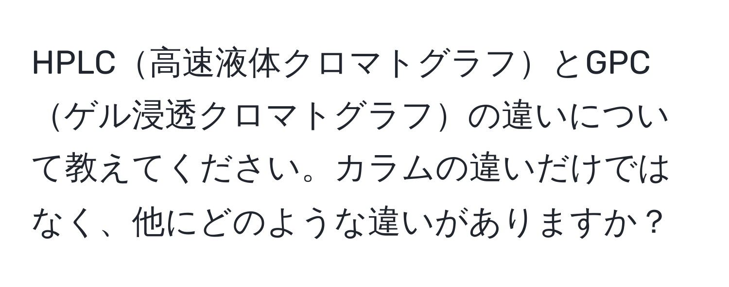 HPLC高速液体クロマトグラフとGPCゲル浸透クロマトグラフの違いについて教えてください。カラムの違いだけではなく、他にどのような違いがありますか？