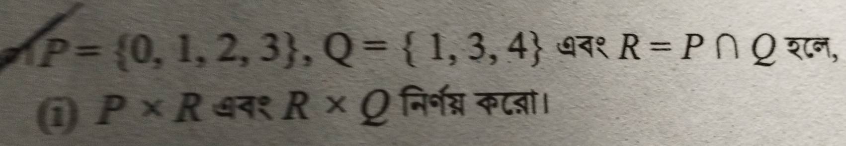 P= 0,1,2,3 , Q= 1,3,4 ७न१ R=P∩ Q श८न, 
i P* R ७न१ R* Q निर्नश्न कटजञा।