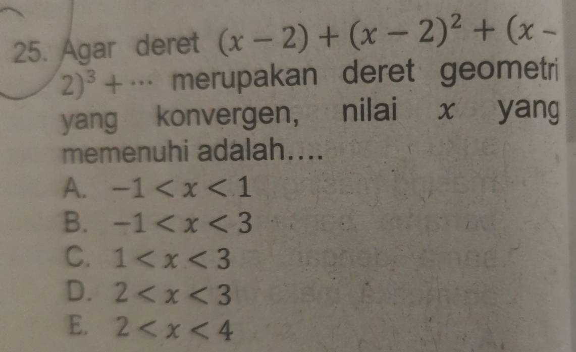 Agar deret (x-2)+(x-2)^2+(x-
2)^3+... merupakan deret geometri
yang konvergen, nilai x yang
memenuhi adalah....
A. -1
B. -1
C. 1
D. 2
E. 2