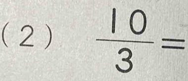 (2)  10/3 =