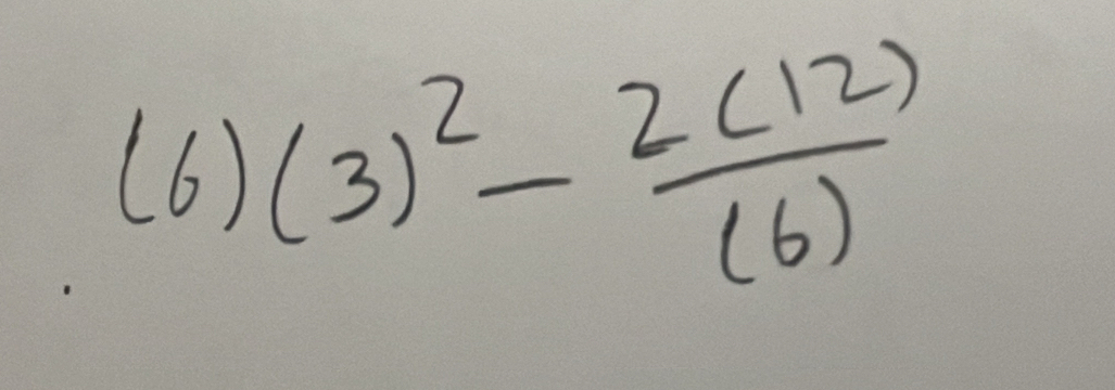 (6)(3)^2- 2(12)/(6) 