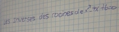 Les inverses des racines de x^2-7x+6=0