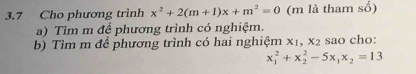 3.7 Cho phương trình x^2+2(m+1)x+m^2=0 (m là tham số)
a) Tìm m để phương trình có nghiệm.
b) Tìm m để phương trình có hai nghiệm X_1, 2 2 sao cho:
x_1^(2+x_2^2-5x_1)x_2=13