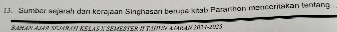 Sumber sejarah dari kerajaan Singhasari berupa kitab Pararthon menceritakan tentang. 
BAHAN AJAR SEJARAH KELAS X SEMESTER II TAHUN AJARAN 2024-2025