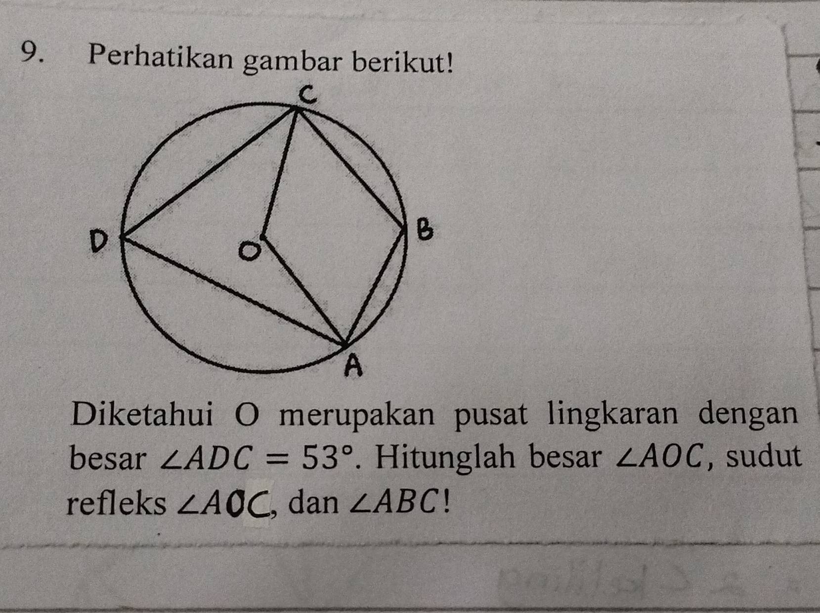 Perhatikan gambar berikut! 
Diketahui O merupakan pusat lingkaran dengan 
besar ∠ ADC=53°. Hitunglah besar ∠ AOC ,sudut 
refleks ∠ AOC , dan ∠ ABC 1