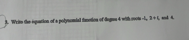 Write the equation of a polynomial function of degree 4 with roots -1, 2/ i , and 4.