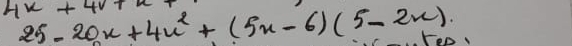 4u+4v+u
25-20x+4x^2+(5x-6)(5-2x). 
Foo,