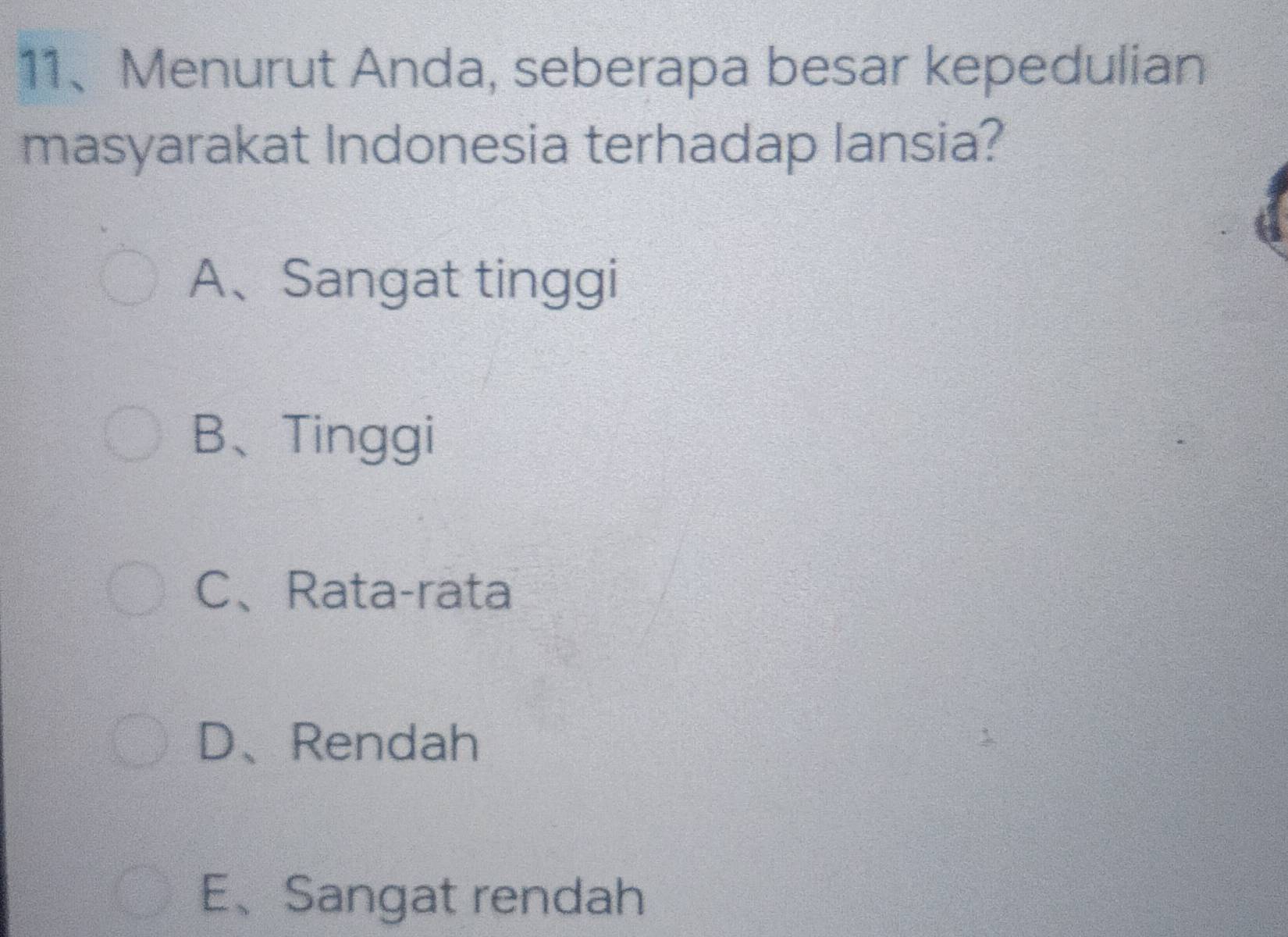 Menurut Anda, seberapa besar kepedulian
masyarakat Indonesia terhadap lansia?
A、Sangat tinggi
B、Tinggi
C、Rata-rata
D、Rendah
E、Sangat rendah