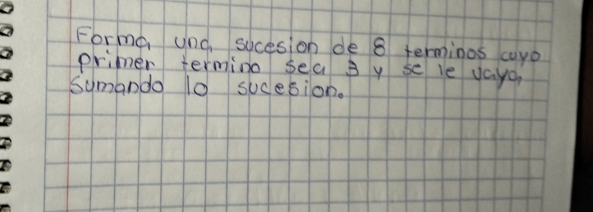 Forma und, sucesion de 8 terminos cyo 
primer termino sea s y se le vayc 
symando 10 sucesion.